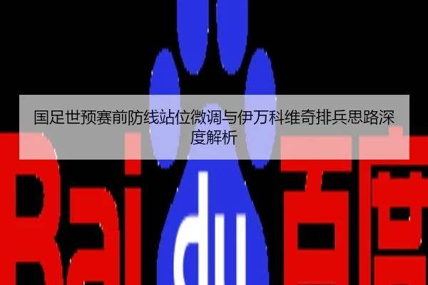 国足世预赛前防线站位微调与伊万科维奇排兵思路深度解析